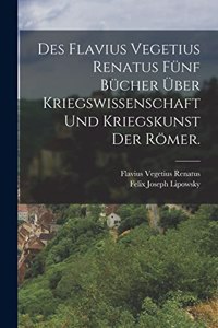 Des Flavius Vegetius Renatus fünf Bücher über Kriegswissenschaft und Kriegskunst der Römer.