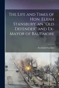 Life and Times of Hon. Elijah Stansbury, an old Defender and Ex-mayor of Baltimore