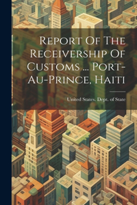 Report Of The Receivership Of Customs ... Port-au-prince, Haiti