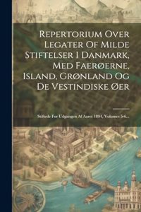 Repertorium Over Legater Of Milde Stiftelser I Danmark, Med Faerøerne, Island, Grønland Og De Vestindiske Øer