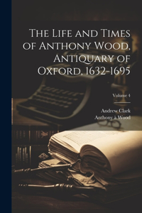 Life and Times of Anthony Wood, Antiquary of Oxford, 1632-1695; Volume 4