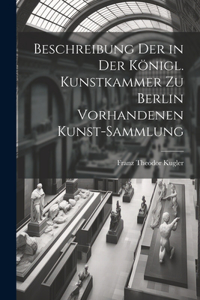 Beschreibung Der in Der Königl. Kunstkammer Zu Berlin Vorhandenen Kunst-Sammlung