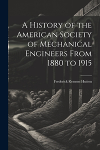 History of the American Society of Mechanical Engineers From 1880 to 1915