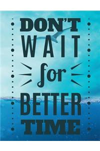 DONT´T WAIT for BETTER TIME