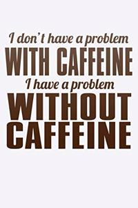 I Don't Have A Problem With Caffeine I Have A Problem Without Caffeine