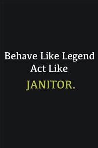 Behave like Legend Act Like Janitor.