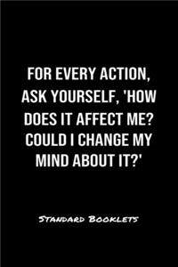 For Every Action Ask Yourself How Does It Affect Me Could I Change My Mind About It?