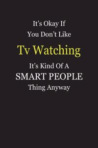 It's Okay If You Don't Like Tv Watching It's Kind Of A Smart People Thing Anyway