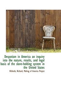 Despotism in America an Inquiry Into the Nature, Results, and Legal Basis of the Slave-Holding Syste