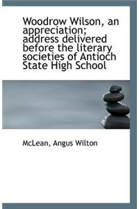 Woodrow Wilson, an Appreciation; Address Delivered Before the Literary Societies of Antioch State Hi