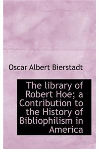 The Library of Robert Hoe; A Contribution to the History of Bibliophilism in America