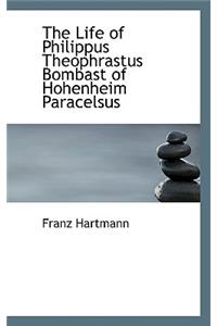 The Life of Philippus Theophrastus Bombast of Hohenheim Paracelsus