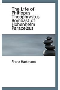 Life of Philippus Theophrastus Bombast of Hohenheim Paracelsus