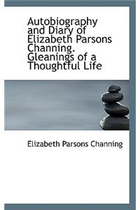 Autobiography and Diary of Elizabeth Parsons Channing. Gleanings of a Thoughtful Life