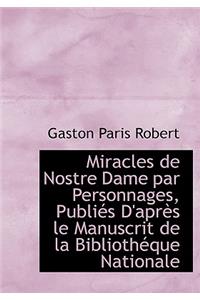 Miracles de Nostre Dame Par Personnages, Publi?'s D'Apr?'s Le Manuscrit de La Biblioth Que Nationale