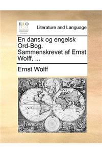 En Dansk Og Engelsk Ord-Bog. Sammenskrevet AF Ernst Wolff, ...