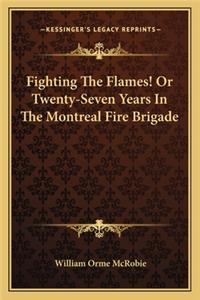 Fighting The Flames! Or Twenty-Seven Years In The Montreal Fire Brigade