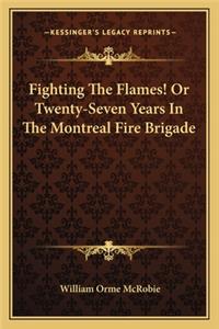 Fighting the Flames! or Twenty-Seven Years in the Montreal Fire Brigade