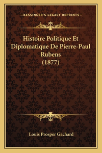 Histoire Politique Et Diplomatique De Pierre-Paul Rubens (1877)