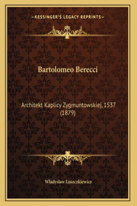 Bartolomeo Berecci: Architekt Kaplicy Zygmuntowskiej, 1537 (1879)