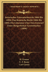 Juristischer Litteraturbericht 1884 Bis 1894; Das Romische Recht 1884 Bis 1894; Die Litteratur Uber Den Entwurf Eines Burgerlichen Gesetzbuches (1896)