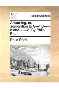 A Warning, Or, Admonition to G---T B-----N and I-----D. by Philo Patri.