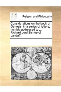 Considerations on the book of Genesis, in a series of letters, humbly addressed to ... Richard Lord Bishop of Landaff.