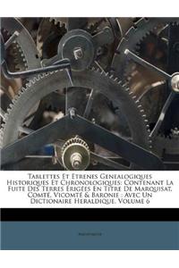 Tablettes Et Etrenes Genealogiques Historiques Et Chronologiques: Contenant La Fuite Des Terres Érigées En Titre de Marquisat, Comté, Vicomté & Baronie: Avec Un Dictionaire Heraldique, Volume 6