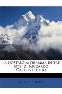 La Nostalgia; Dramma in Tre Atti, Di Riccardo Castelvecchio Volume 1