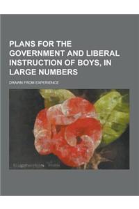 Plans for the Government and Liberal Instruction of Boys, in Large Numbers; Drawn from Experience