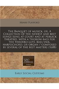 The Banquet of Musick, Or, a Collection of the Newest and Best Songs Sung at Court and at Publick Theatres. with a Thorow-Bass for the Theorbo-Lute, Bass-Viol, Harpsichord, or Organ / Composed by Several of the Best Masters (1688)