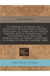 The Banquet of Musick, Or, a Collection of the Newest and Best Songs Sung at Court and at Publick Theatres. with a Thorow-Bass for the Theorbo-Lute, Bass-Viol, Harpsichord, or Organ / Composed by Several of the Best Masters (1688)