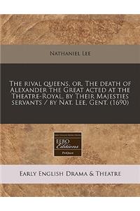The Rival Queens, Or, the Death of Alexander the Great Acted at the Theatre-Royal, by Their Majesties Servants / By Nat. Lee, Gent. (1690)