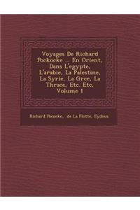 Voyages De Richard Pockocke ... En Orient, Dans L'egypte, L'arabie, La Palestine, La Syrie, La Gr�ce, La Thrace, Etc. Etc, Volume 1
