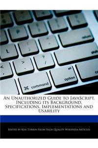 An Unauthorized Guide to Javascript, Including Its Background, Specifications, Implementations and Usability