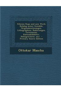 Felicien Rops Und Sein Werk; Katalog Seiner Gemalde, Originalzeichnungen, Lithographien, Radierungen, Vernismous, Kaltnadelblatter, Heliogravuren. Usw