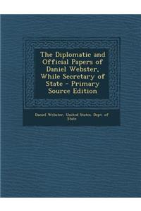 The Diplomatic and Official Papers of Daniel Webster, While Secretary of State