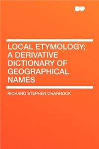 Local Etymology; a Derivative Dictionary of Geographical Names