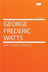 George Frederic Watts Volume 1