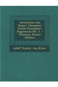 Geschichte Des Kaiser Alexander Garde-Grenadier-Regiments NR. 1. - Primary Source Edition