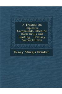 A Treatise on Explosive Compounds, Machine Rock Drills and Blasting