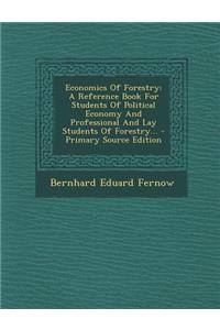 Economics of Forestry: A Reference Book for Students of Political Economy and Professional and Lay Students of Forestry...