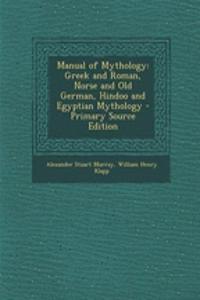 Manual of Mythology: Greek and Roman, Norse and Old German, Hindoo and Egyptian Mythology - Primary Source Edition
