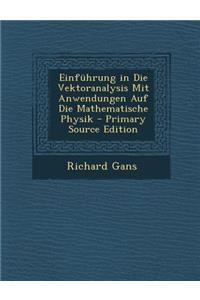 Einfuhrung in Die Vektoranalysis Mit Anwendungen Auf Die Mathematische Physik - Primary Source Edition