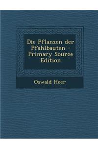 Die Pflanzen Der Pfahlbauten - Primary Source Edition
