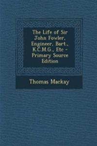 The Life of Sir John Fowler, Engineer, Bart., K.C.M.G., Etc