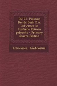 Die CL. Psalmen Davids Duch D.A. Lobwasser in Teutsche Reimen Gebracht