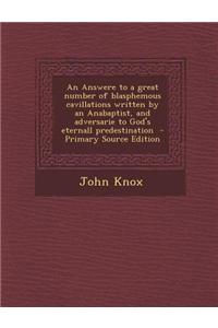 An Answere to a Great Number of Blasphemous Cavillations Written by an Anabaptist, and Adversarie to God's Eternall Predestination