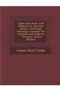 Light and Shade with Chapters on Charcoal, Pencil, and Brush Drawing; A Manual for Teachers and Students