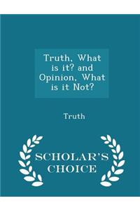 Truth, What Is It? and Opinion, What Is It Not? - Scholar's Choice Edition